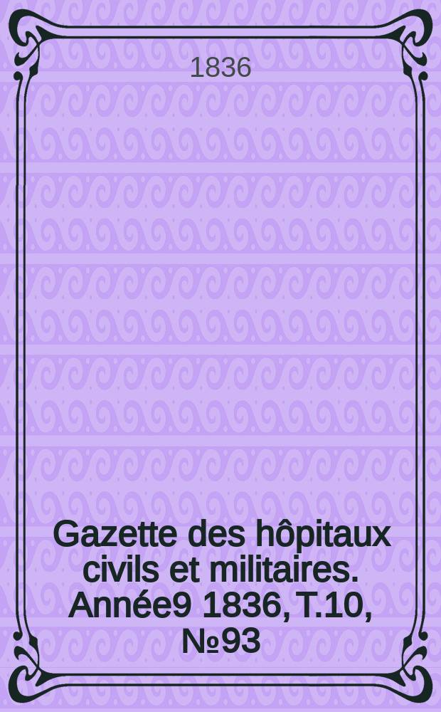 Gazette des hôpitaux civils et militaires. Année9 1836, T.10, №93