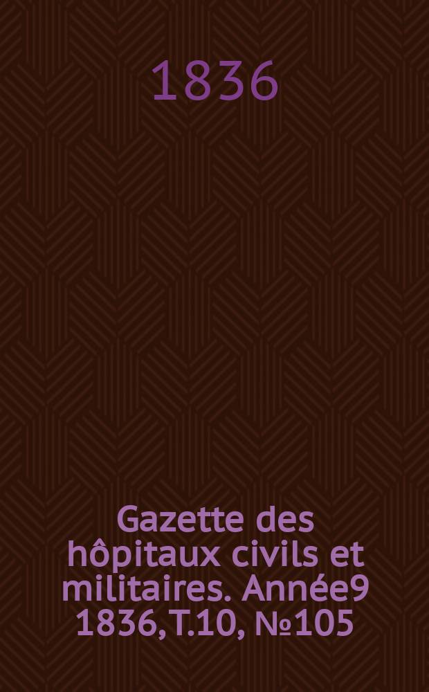 Gazette des hôpitaux civils et militaires. Année9 1836, T.10, №105