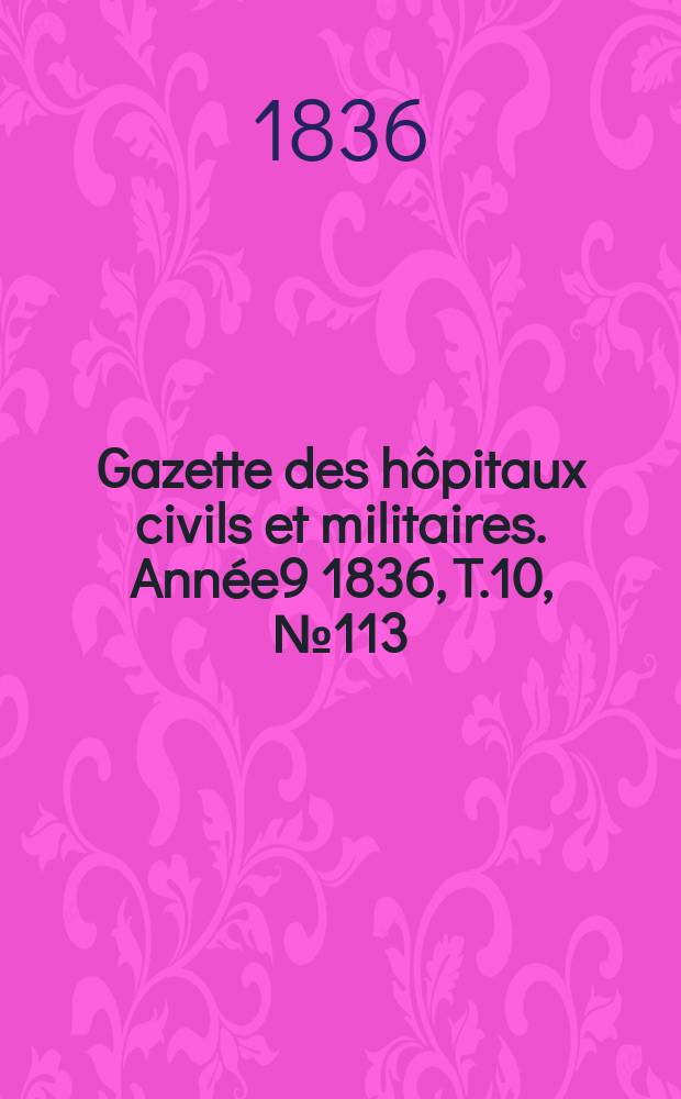 Gazette des hôpitaux civils et militaires. Année9 1836, T.10, №113