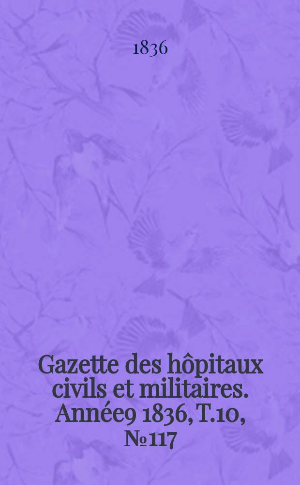 Gazette des hôpitaux civils et militaires. Année9 1836, T.10, №117