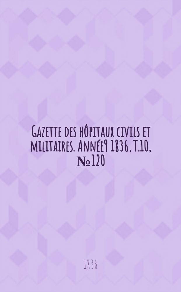 Gazette des hôpitaux civils et militaires. Année9 1836, T.10, №120