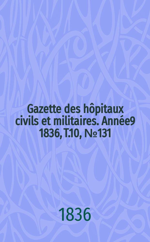 Gazette des hôpitaux civils et militaires. Année9 1836, T.10, №131