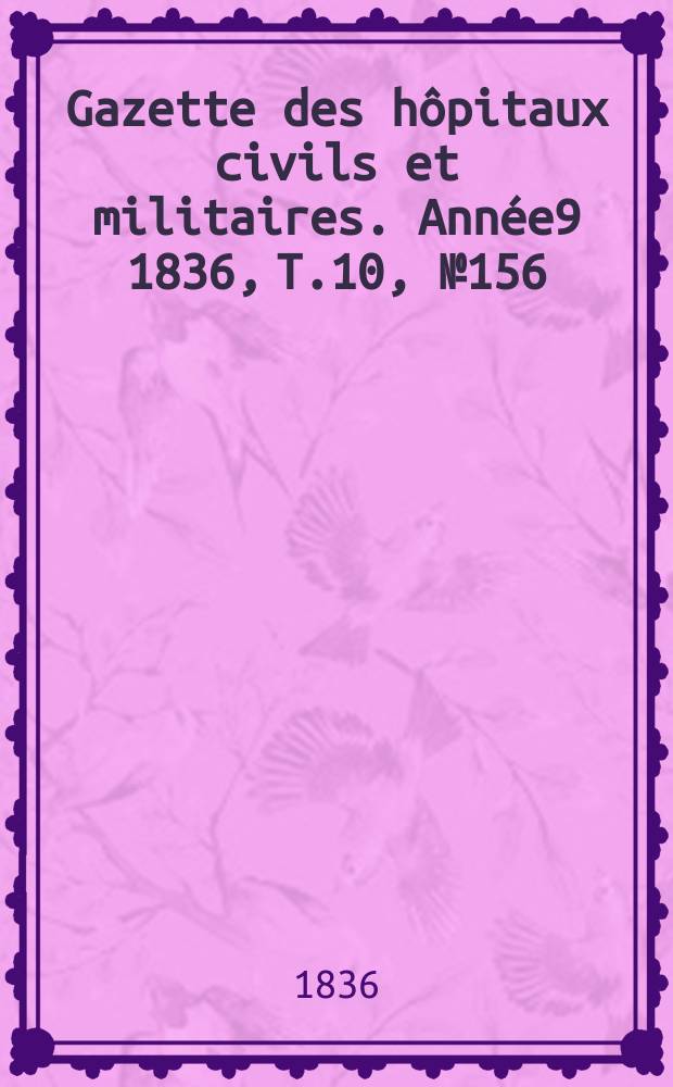 Gazette des hôpitaux civils et militaires. Année9 1836, T.10, №156