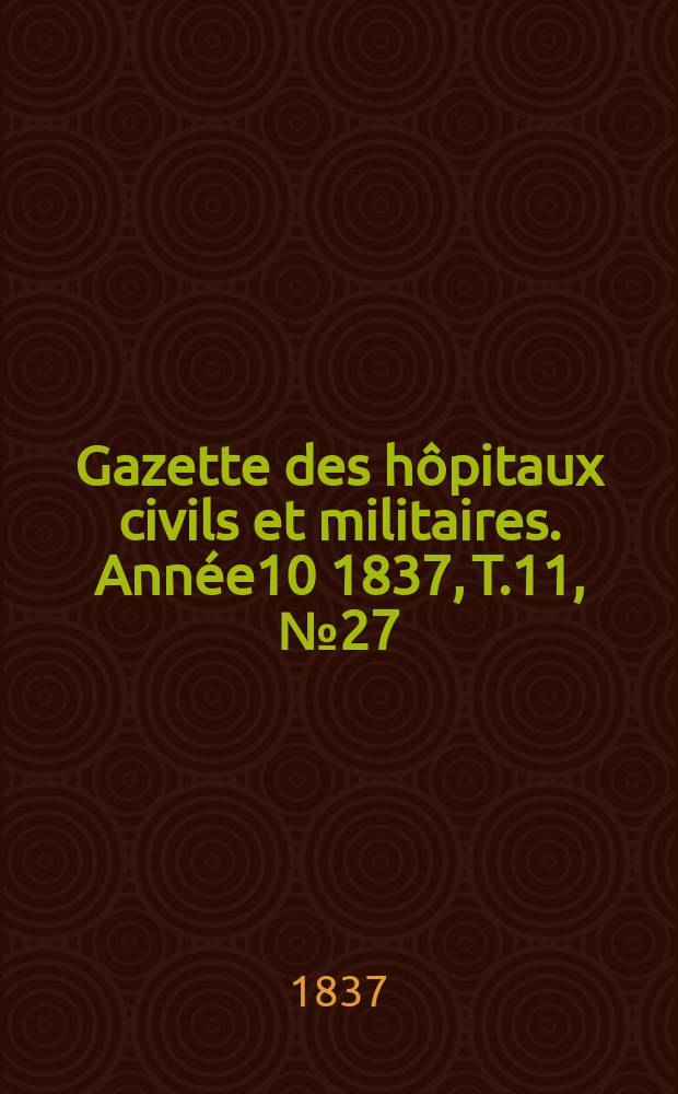Gazette des hôpitaux civils et militaires. Année10 1837, T.11, №27