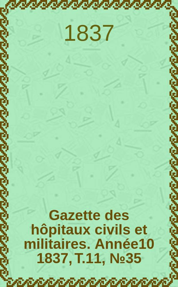 Gazette des hôpitaux civils et militaires. Année10 1837, T.11, №35