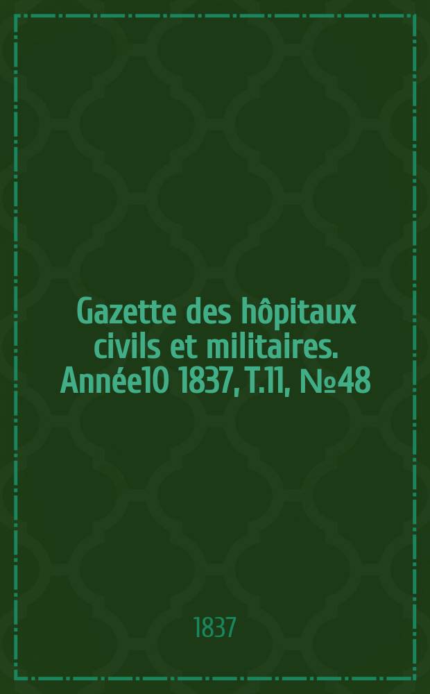 Gazette des h&ocirc;pitaux civils et militaires. Ann&eacute;e10 1837, T.11, №48