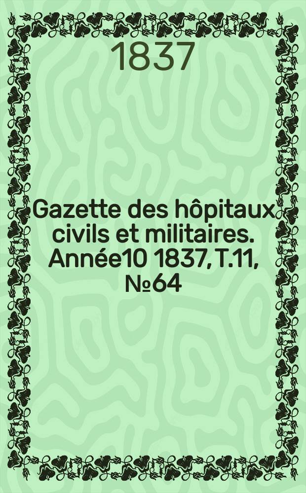 Gazette des h&ocirc;pitaux civils et militaires. Ann&eacute;e10 1837, T.11, №64