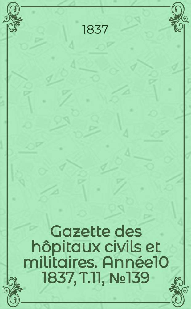 Gazette des hôpitaux civils et militaires. Année10 1837, T.11, №139