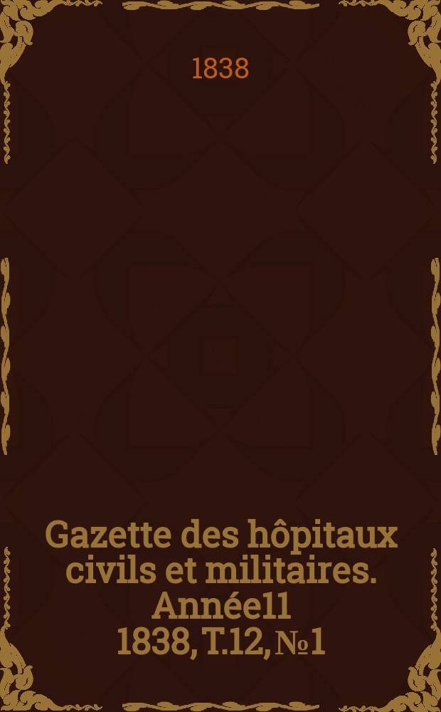 Gazette des hôpitaux civils et militaires. Année11 1838, T.12, №1