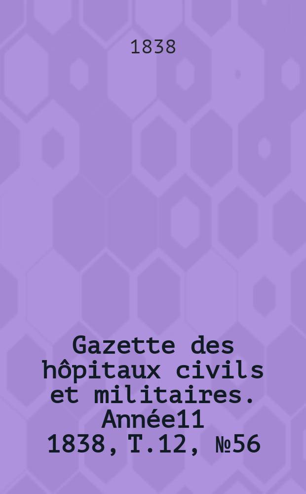 Gazette des hôpitaux civils et militaires. Année11 1838, T.12, №56