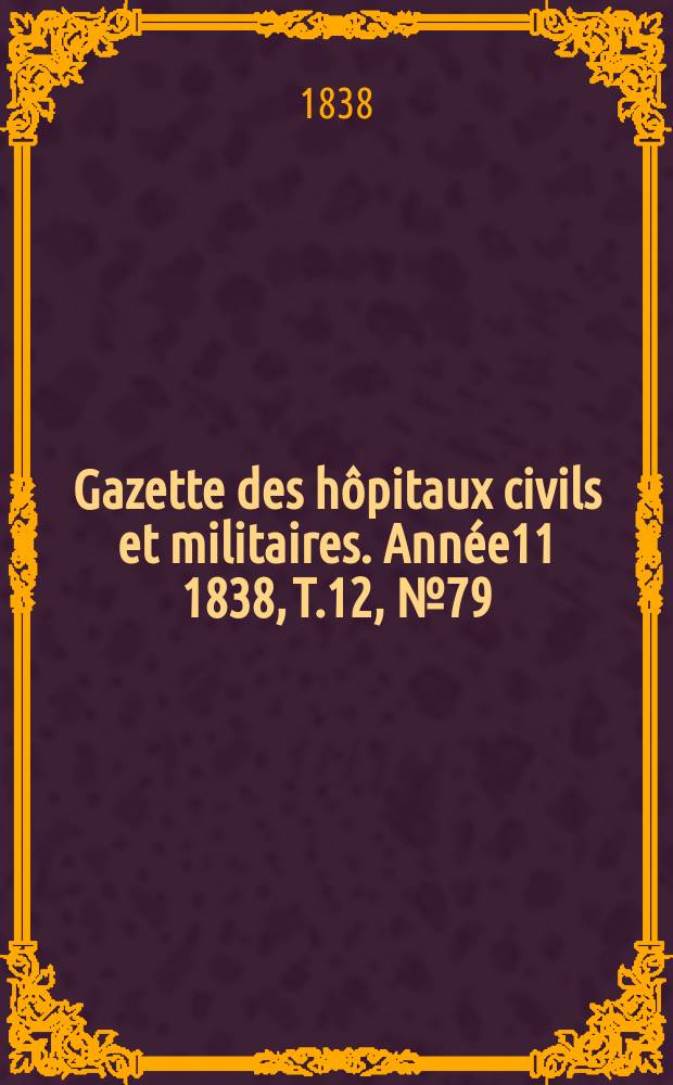 Gazette des hôpitaux civils et militaires. Année11 1838, T.12, №79