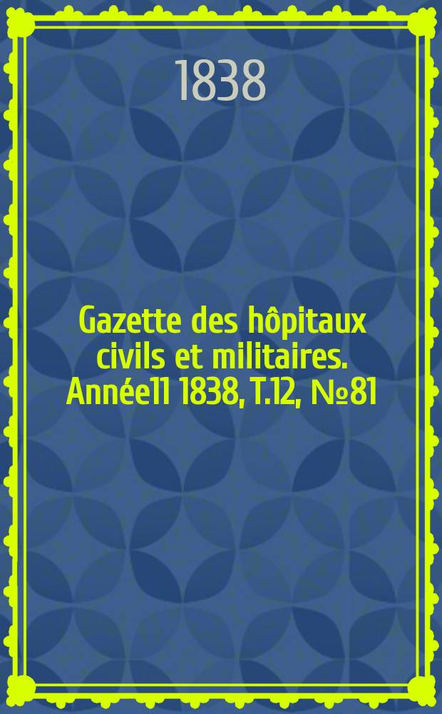 Gazette des hôpitaux civils et militaires. Année11 1838, T.12, №81