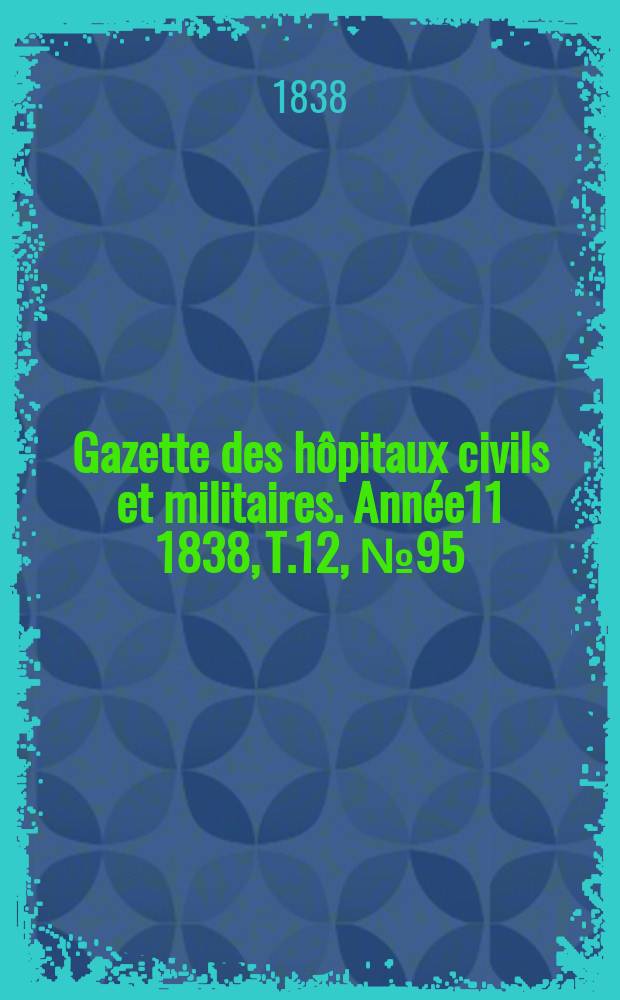 Gazette des hôpitaux civils et militaires. Année11 1838, T.12, №95