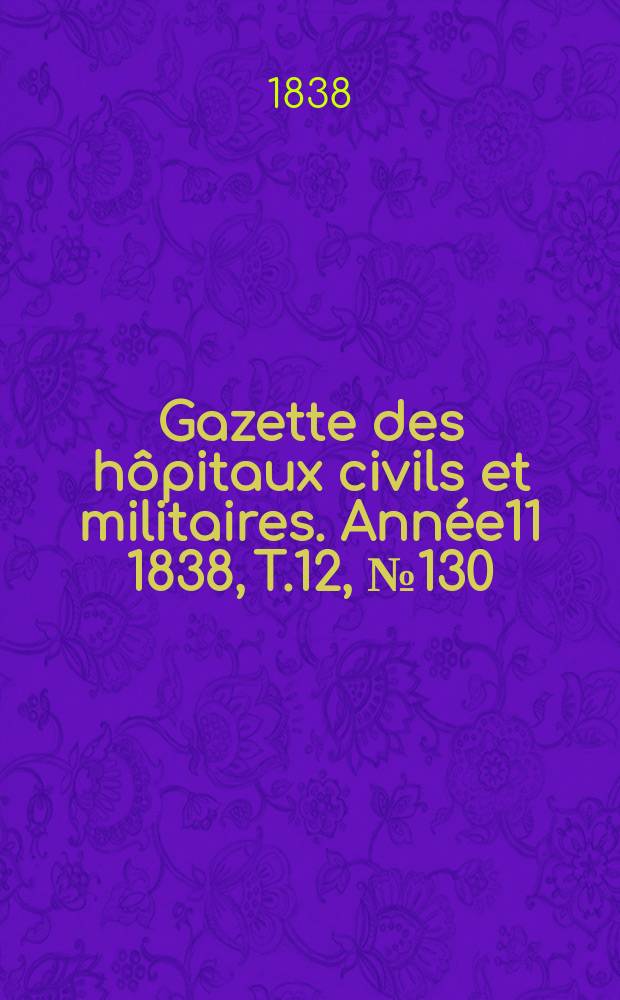 Gazette des hôpitaux civils et militaires. Année11 1838, T.12, №130