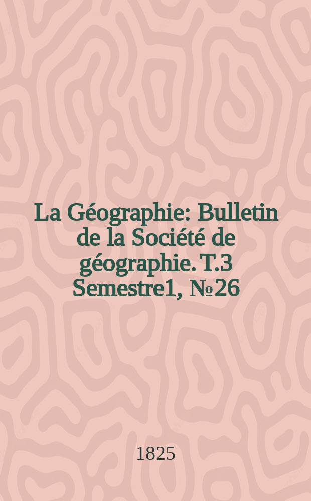 La Géographie : Bulletin de la Société de géographie. T.3 Semestre1, №26