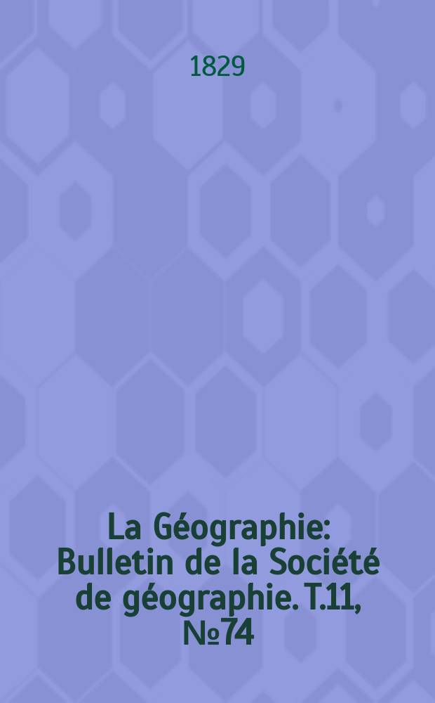 La Géographie : Bulletin de la Société de géographie. T.11, №74