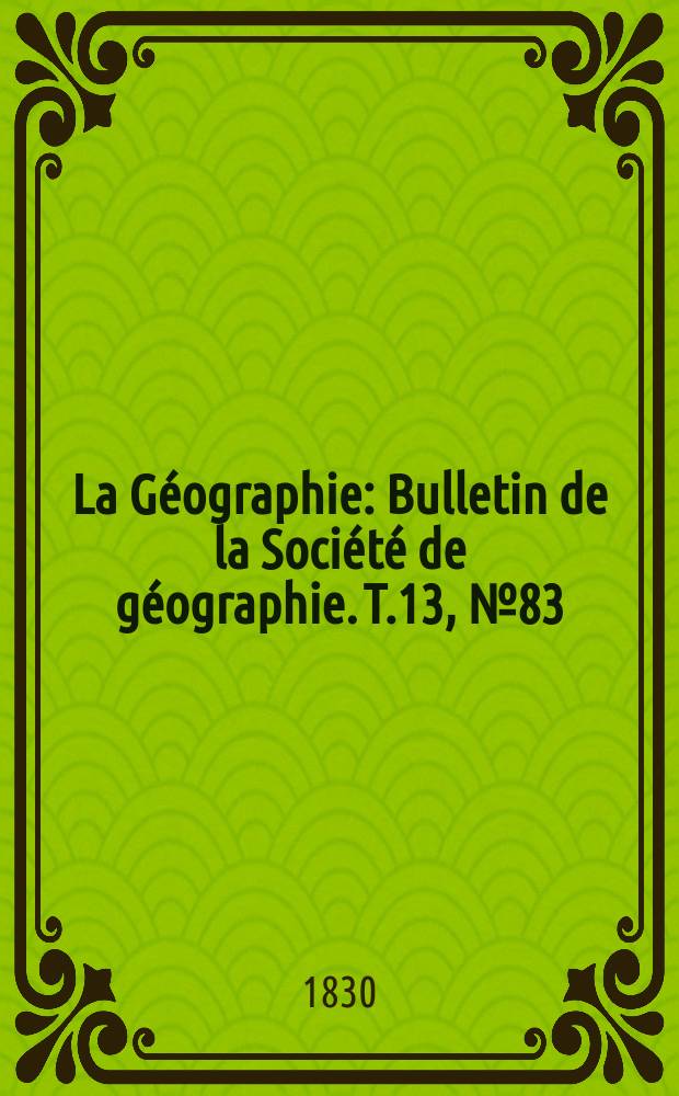 La Géographie : Bulletin de la Société de géographie. T.13, №83