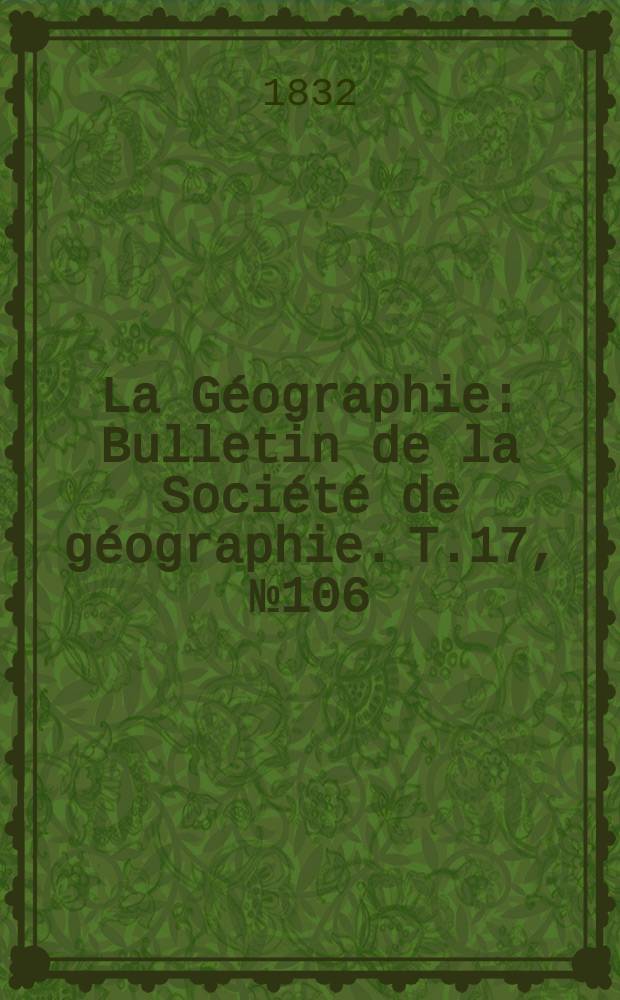 La Géographie : Bulletin de la Société de géographie. T.17, №106