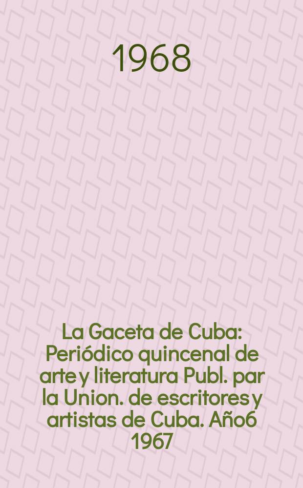La Gaceta de Cuba : Periódico quincenal de arte y literatura Publ. par la Union. de escritores y artistas de Cuba. Año6 1967/1968, №68