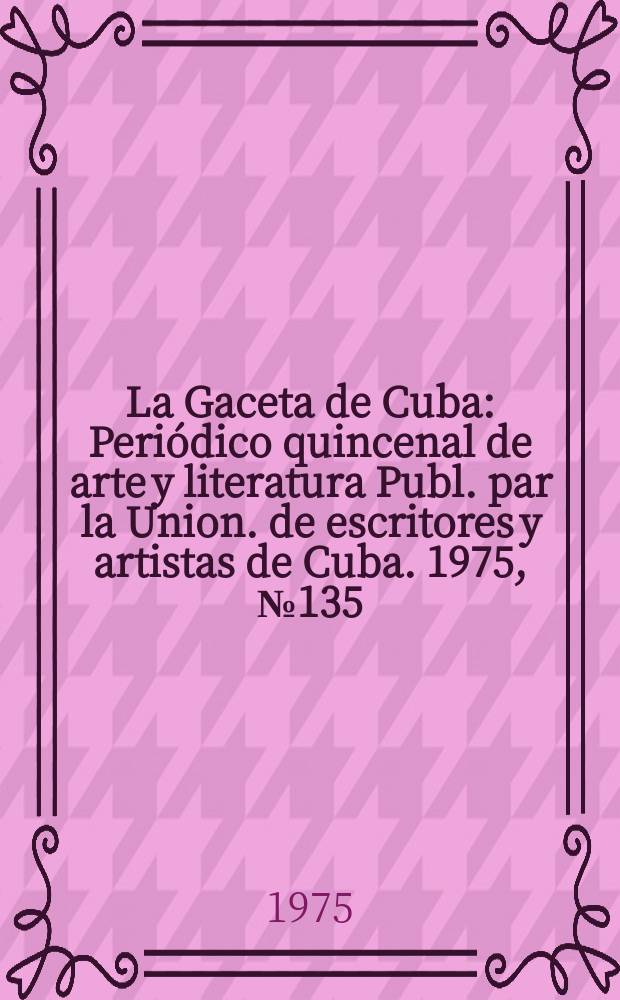 La Gaceta de Cuba : Periódico quincenal de arte y literatura Publ. par la Union. de escritores y artistas de Cuba. 1975, №135