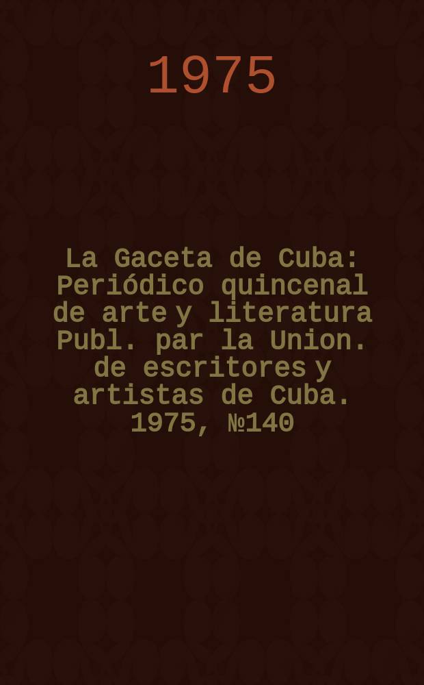 La Gaceta de Cuba : Periódico quincenal de arte y literatura Publ. par la Union. de escritores y artistas de Cuba. 1975, №140