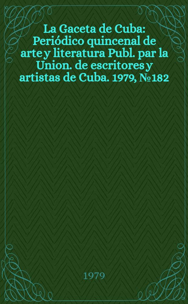 La Gaceta de Cuba : Periódico quincenal de arte y literatura Publ. par la Union. de escritores y artistas de Cuba. 1979, №182