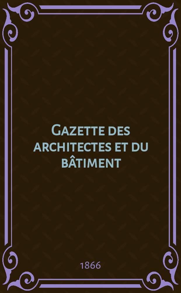 Gazette des architectes et du bâtiment : Revue bi- mensuelle. Année4 1866, №8