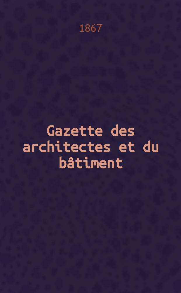 Gazette des architectes et du bâtiment : Revue bi- mensuelle. Année5 1867, №9