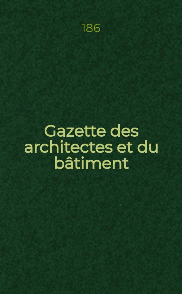 Gazette des architectes et du bâtiment : Revue bi- mensuelle. Année6 1868/1869, №21