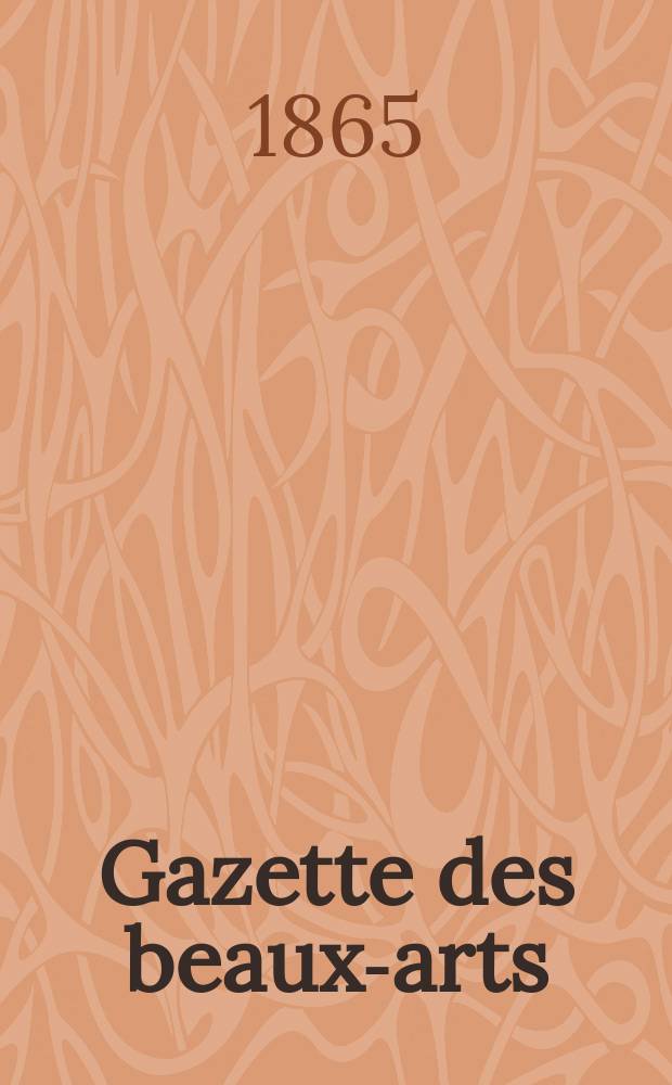 Gazette des beaux-arts : Courrier Européen de l'art et de la curiosité. Année7 1865, T.19