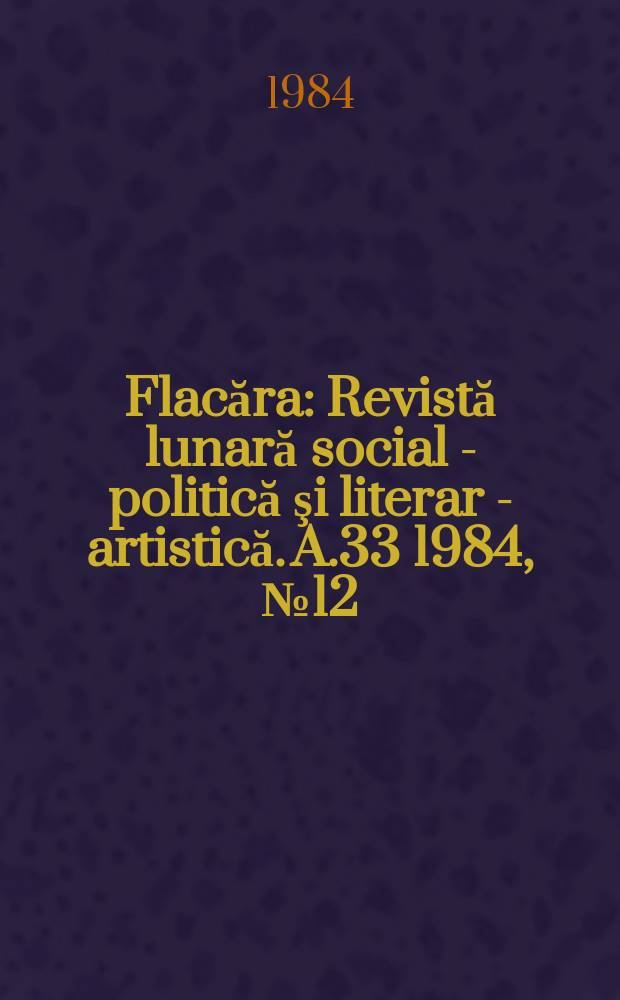 Flacăra : Revistă lunară social - politică şi literar - artistică. A.33 1984, №12(1501)