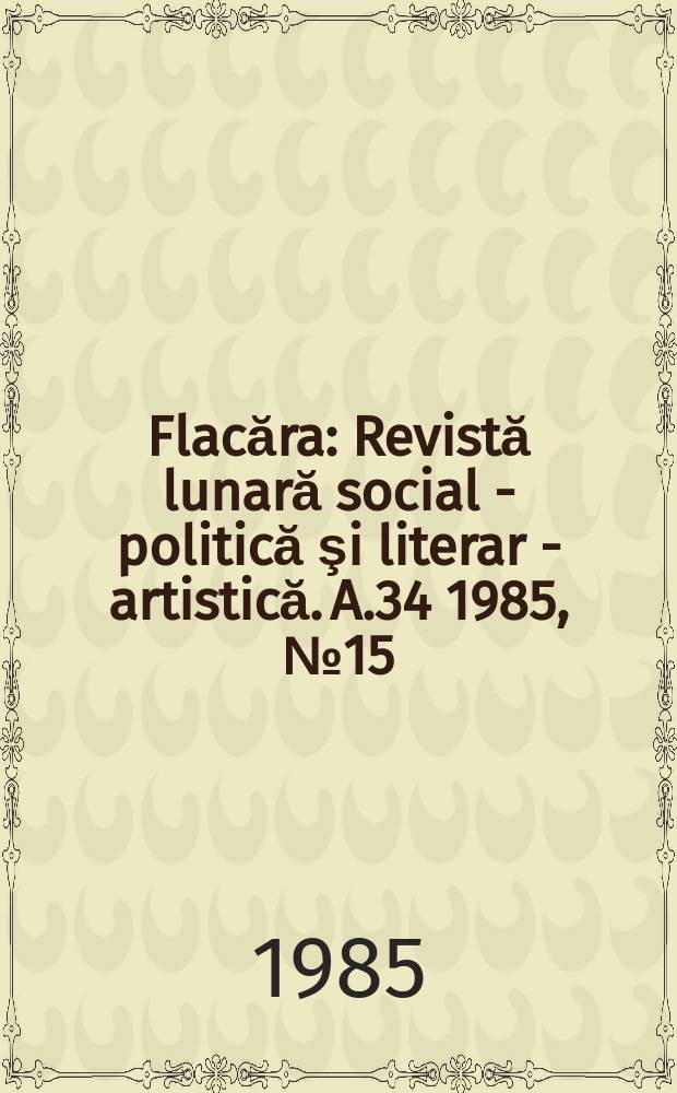 Flacăra : Revistă lunară social - politică şi literar - artistică. A.34 1985, №15(1556)