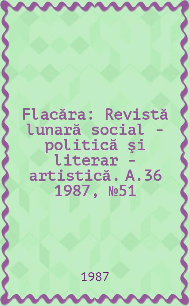 Flacăra : Revistă lunară social - politică şi literar - artistică. A.36 1987, №51(1696)