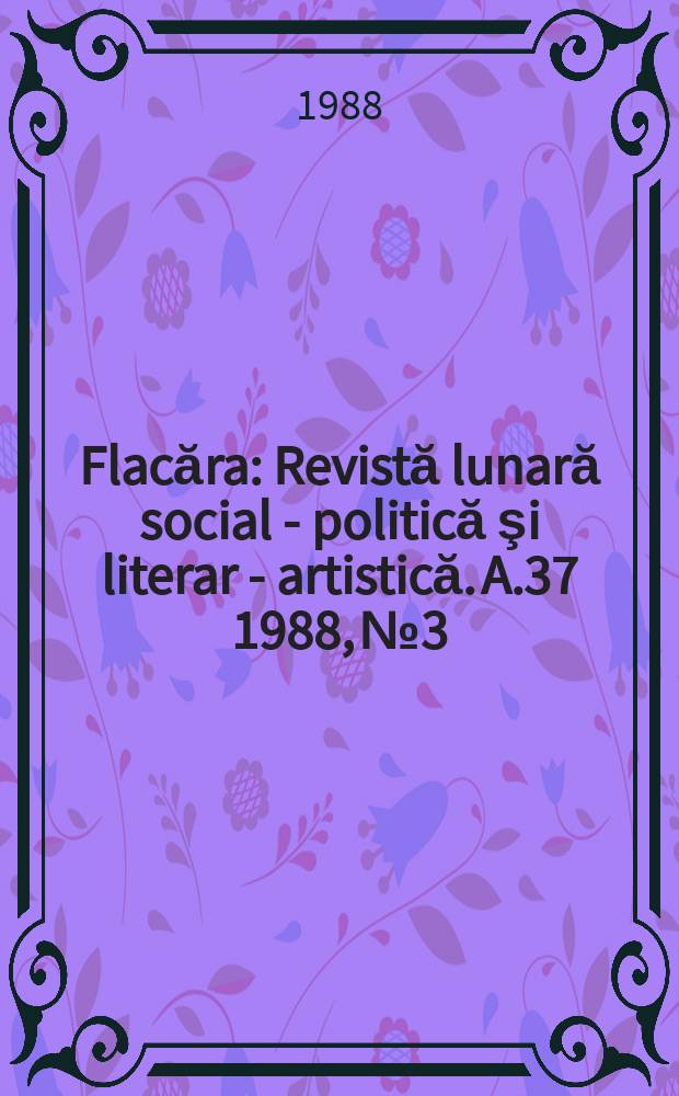 Flacăra : Revistă lunară social - politică şi literar - artistică. A.37 1988, №3