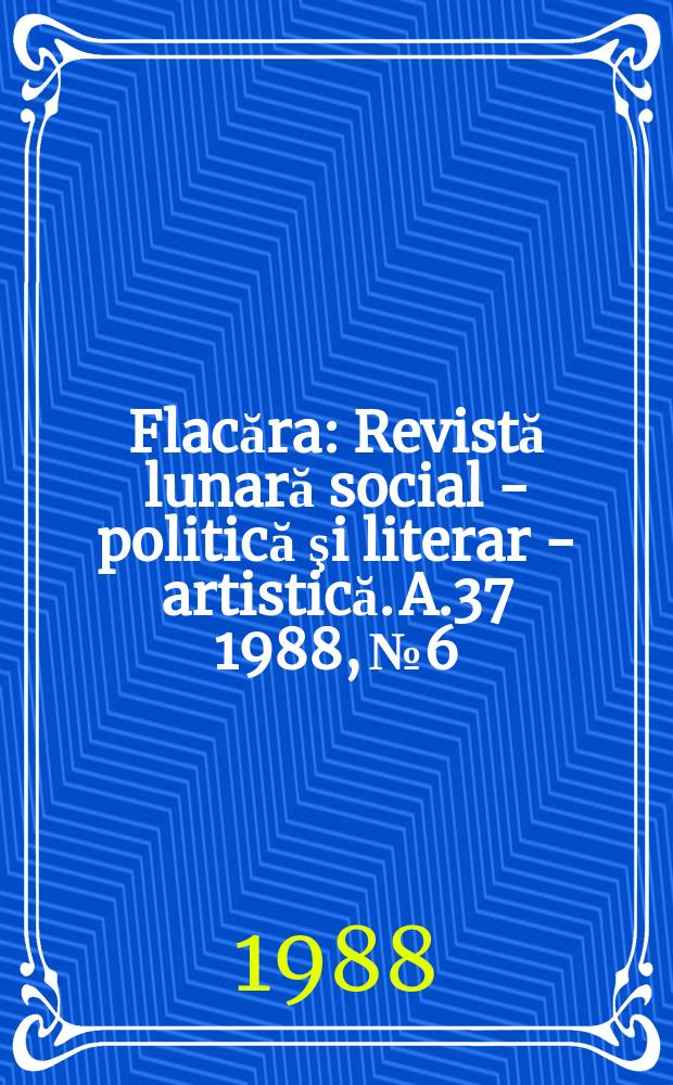 Flacăra : Revistă lunară social - politică şi literar - artistică. A.37 1988, №6