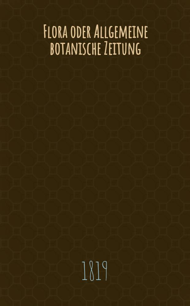 Flora oder Allgemeine botanische Zeitung : Hrsg. von der k. Bayer. botanischen Gesellschaft zu Regensburg. Jg.2 1819, Bd.1, №4