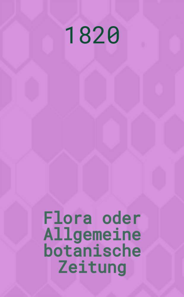 Flora oder Allgemeine botanische Zeitung : Hrsg. von der k. Bayer. botanischen Gesellschaft zu Regensburg. Jg.3 1820, Bd.1, №5