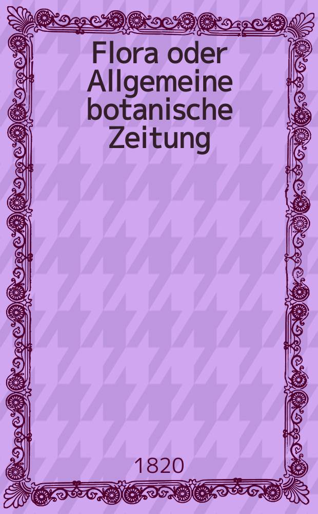 Flora oder Allgemeine botanische Zeitung : Hrsg. von der k. Bayer. botanischen Gesellschaft zu Regensburg. Jg.3 1820, Bd.1, №9