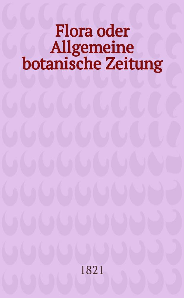 Flora oder Allgemeine botanische Zeitung : Hrsg. von der k. Bayer. botanischen Gesellschaft zu Regensburg. Jg.4 1821, Bd.2, №30