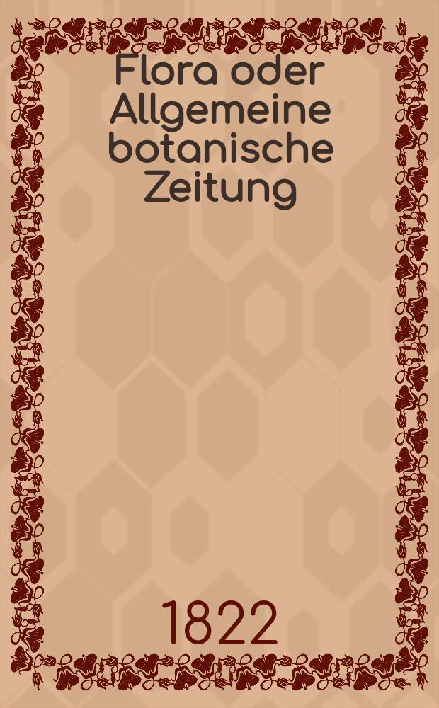 Flora oder Allgemeine botanische Zeitung : Hrsg. von der k. Bayer. botanischen Gesellschaft zu Regensburg. Jg.5 1822, Bd.2, №40