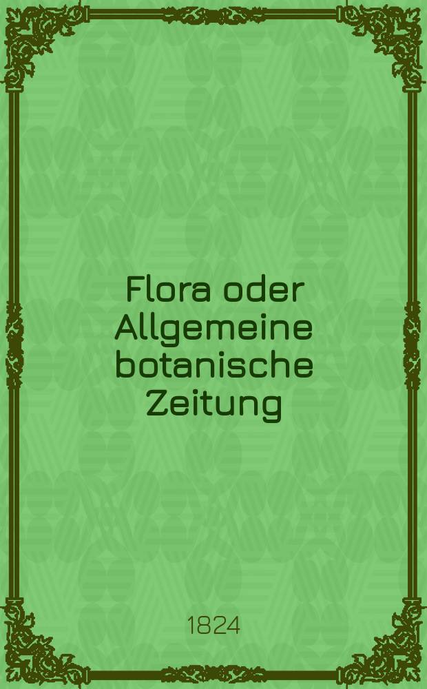 Flora oder Allgemeine botanische Zeitung : Hrsg. von der k. Bayer. botanischen Gesellschaft zu Regensburg. Jg.7 1824, Bd.1, №2