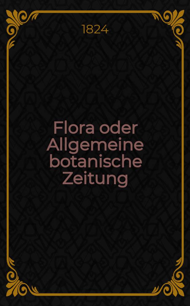 Flora oder Allgemeine botanische Zeitung : Hrsg. von der k. Bayer. botanischen Gesellschaft zu Regensburg. Jg.7 1824, Bd.1, №4