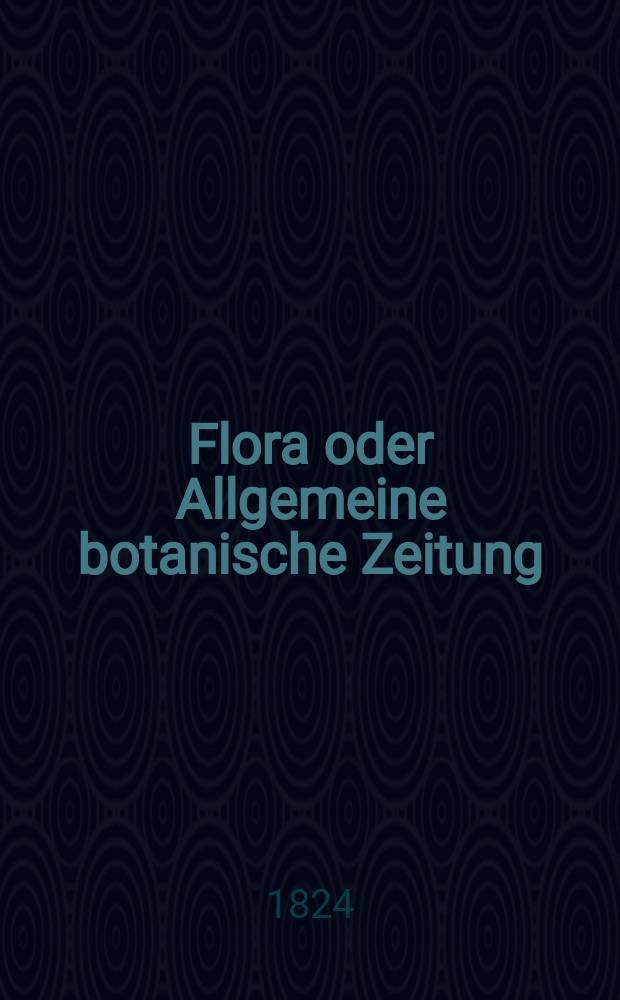 Flora oder Allgemeine botanische Zeitung : Hrsg. von der k. Bayer. botanischen Gesellschaft zu Regensburg. Jg.7 1824, Bd.1, №21