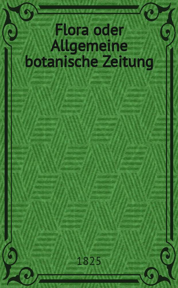 Flora oder Allgemeine botanische Zeitung : Hrsg. von der k. Bayer. botanischen Gesellschaft zu Regensburg. Jg.8 1825, Bd.1, №7