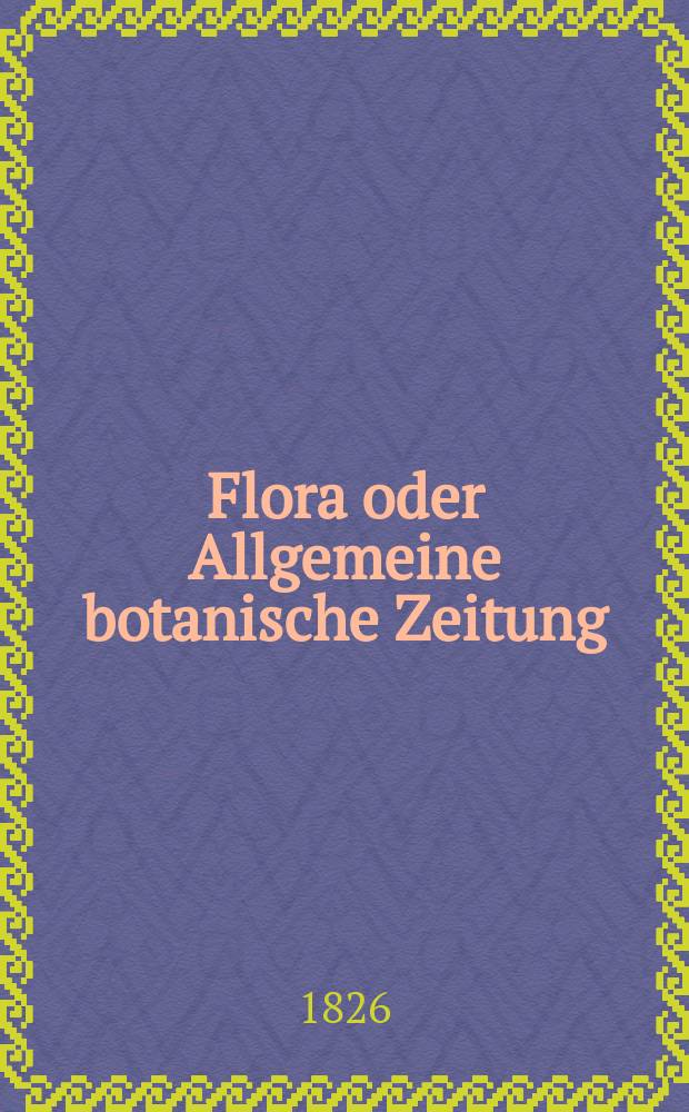 Flora oder Allgemeine botanische Zeitung : Hrsg. von der k. Bayer. botanischen Gesellschaft zu Regensburg. Jg.9 1826, Bd.1, №2