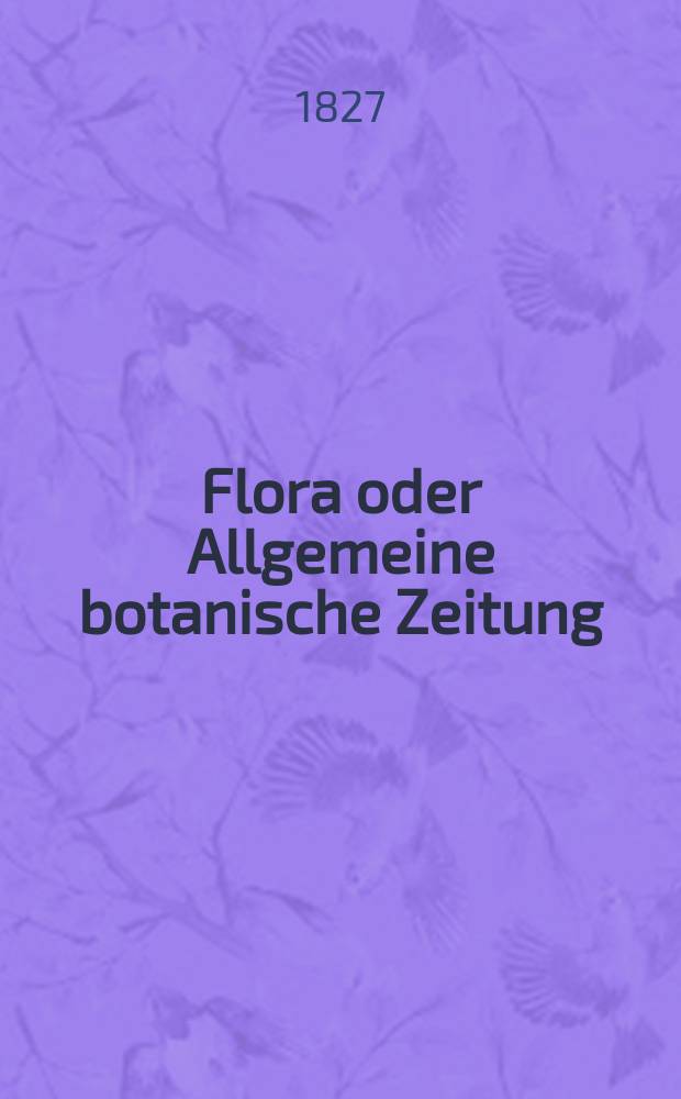 Flora oder Allgemeine botanische Zeitung : Hrsg. von der k. Bayer. botanischen Gesellschaft zu Regensburg. Jg.10 1827, Bd.1, №9