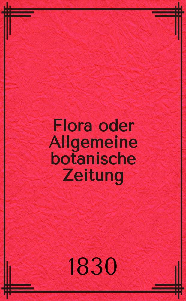Flora oder Allgemeine botanische Zeitung : Hrsg. von der k. Bayer. botanischen Gesellschaft zu Regensburg. Jg.13 1830, Bd.1, №9
