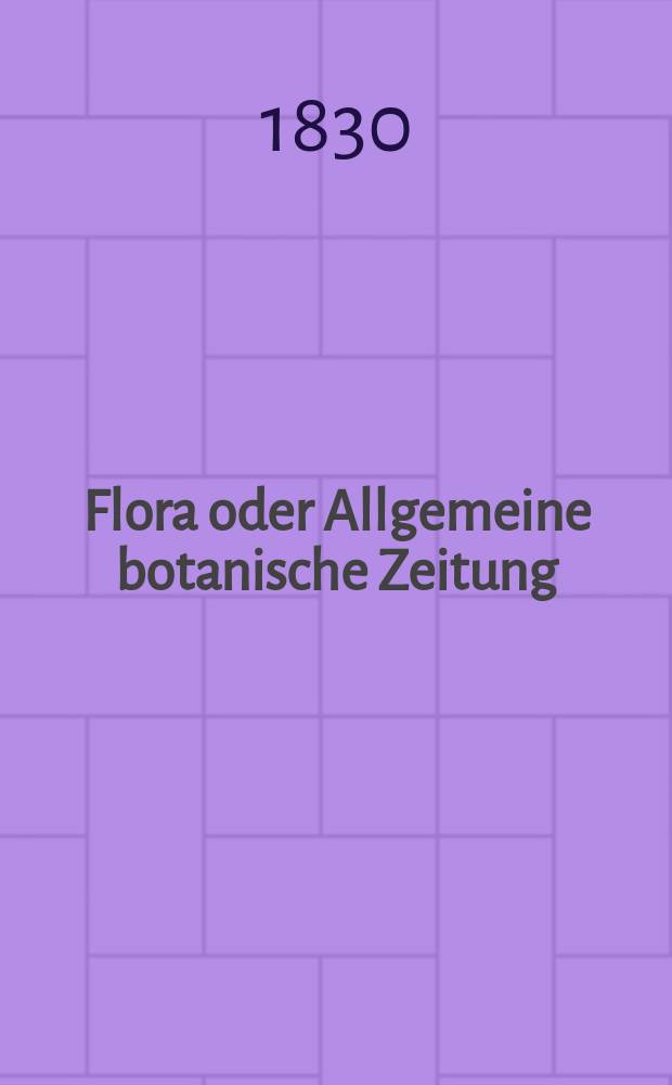 Flora oder Allgemeine botanische Zeitung : Hrsg. von der k. Bayer. botanischen Gesellschaft zu Regensburg. Jg.13 1830, Bd.1, №20