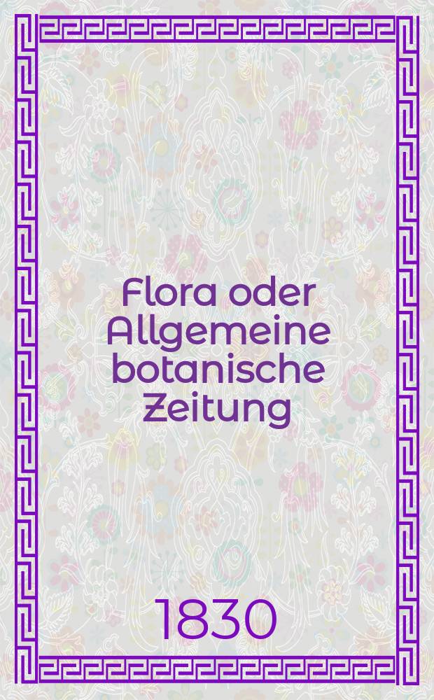 Flora oder Allgemeine botanische Zeitung : Hrsg. von der k. Bayer. botanischen Gesellschaft zu Regensburg. Jg.13 1830, Bd.2, №40