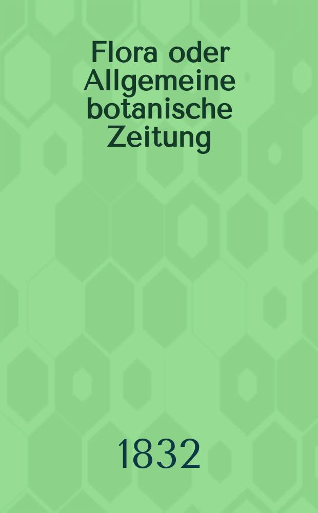 Flora oder Allgemeine botanische Zeitung : Hrsg. von der k. Bayer. botanischen Gesellschaft zu Regensburg. Jg.15 1832, Bd.1, №19